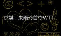 京媒�：朱雨玲首夺WTT大满贯冠军，复出不到一年2次夺冠