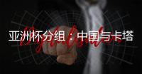 亚洲杯分组
	：中国与卡塔尔塔吉克斯坦同组