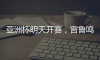 亚洲杯明天开赛，宫鲁鸣要拿张子宇当奇兵？
