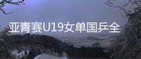 亚青赛U19女单国乒全军覆没	，日本包揽四强