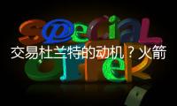 交易杜兰特的动机？火箭总经理斯通：他是凯文