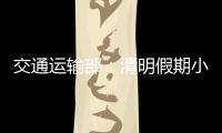 交通运输部
：清明假期小客车高速免费通行