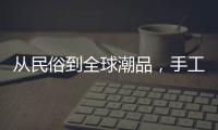从民俗到全球潮品，手工香包热销海内外引领新潮流