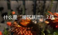 什么是“暖区暴雨”？珠海这场强降水原来和它有关