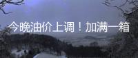 今晚油价上调！加满一箱油将多花2.5元