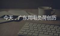 今天，广东用电负荷创历史新高