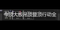 今顶大板吊顶登顶行动全国启动，掀起大板吊顶消费高潮!