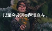 以军突袭阿克萨清真寺，巴勒斯坦人怒了