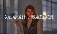 以创意设计	，激发铝家具行业新活力