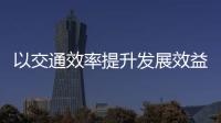 以交通效率提升发展效益