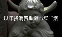 以年货消费助燃市场“烟火气”