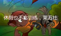 休假也不忘训练�
，莱万社媒晒训练视频：日常从不落下