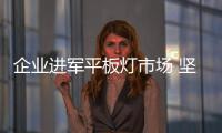 企业进军平板灯市场 坚持创新提高市场竞争力是关键