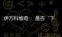 伊万科维奇�： 是否“下课”由足协决定