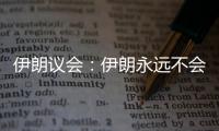 伊朗议会：伊朗永远不会放弃其核权利