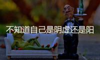 不知道自己是阴虚还是阳虚？喝口水就全明白了！