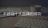 不锈钢十大品牌的成功 依靠产品�、设计和文化