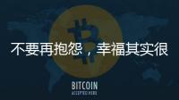 不要再抱怨
，幸福其实很简单!