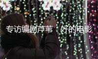 专访编剧芦苇：好的电影都有社会意义丨影视大咖谈⑥