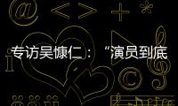 专访吴慷仁：“演员到底可以演多久戏，在我心里是个问号”