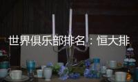 世界俱乐部排名：恒大排名中超第一 亚洲第二