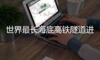 世界最长海底高铁隧道进入海域段施工