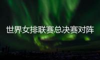 世界女排联赛总决赛对阵：中国vs波兰 意大利vs美国 日本vs土耳其