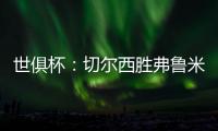 世俱杯：切尔西胜弗鲁米嫩塞率先晋级决赛