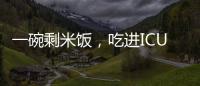 一碗剩米饭，吃进ICU	！这种毒素126℃加热90分钟才能去除
