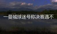 一曼城球迷号称决赛遇不被看好的切尔西太恐怖，伯利随后转发
