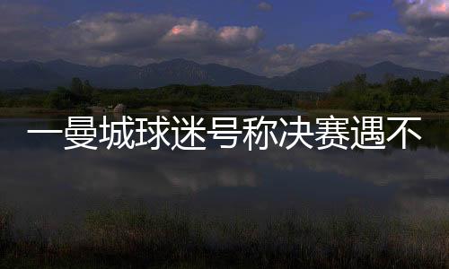 球迷切一曼城球迷号写道