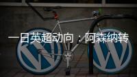 一日英超动向：阿森纳转会停不下来

，斯洛特又要面对皇马抢人攻势