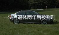 一法官退休两年后被判刑：工作时违法适用强制执行措施�，致案件当事双方损失上百万