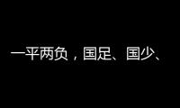 一平两负，国足、国少、女足三天内对阵韩国全部不胜