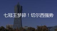 七冠王梦碎
！切尔西强势扼杀巴黎第4冠，后者最多6冠&下场打热刺