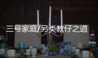 三号家庭/另类教仔之道　少讲道理多陪伴