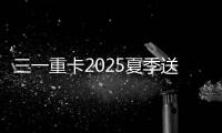 三一重卡2025夏季送清凉：“暑”你清凉 爱满一夏