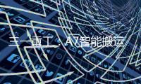 三一重工：A7智能搬运车上市！以“智驾”革新物流搬运新生态