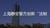 上海静安警方创新“法制夜市”开展别样普法