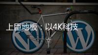 上臣地板：以4K科技 窥见原木之美