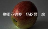举重亚锦赛	：杨秋霞�、廖桂芳改写世界纪录