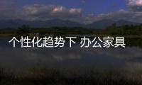 个性化趋势下 办公家具企业将迎来广阔的发展空间