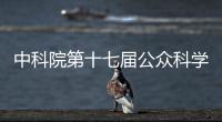 中科院第十七届公众科学日将于5月22日开幕