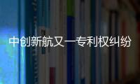 中创新航又一专利权纠纷败诉，被判赔偿宁德时代3580万元