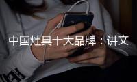 中国灶具十大品牌：讲文明树新风