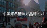 中国知名壁挂炉品牌	：以品牌为依托	，以品质为依靠