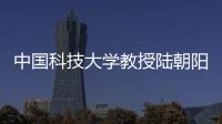 中国科技大学教授陆朝阳	：做跳起来才够得着的科研