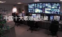 中国十大取暖器品牌�：用“新”意铸就“心”意