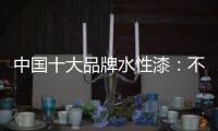 中国十大品牌水性漆：不断创新 开拓新的经济增长点