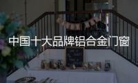 中国十大品牌铝合金门窗：注重求新求异 保持生命力